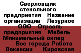 Сверловщик  стекольного  предприятия › Название организации ­ Лазурное, ООО › Отрасль предприятия ­ Мебель › Минимальный оклад ­ 27 000 - Все города Работа » Вакансии   . Кировская обл.,Захарищево п.